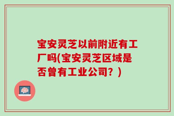 宝安灵芝以前附近有工厂吗(宝安灵芝区域是否曾有工业公司？)