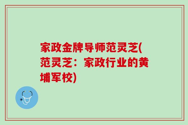 家政金牌导师范灵芝(范灵芝：家政行业的黄埔军校)