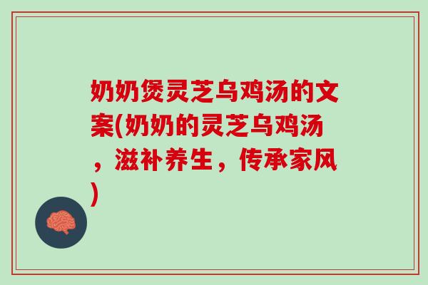 奶奶煲灵芝乌鸡汤的文案(奶奶的灵芝乌鸡汤，滋补养生，传承家风)