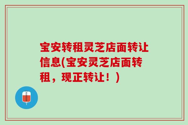 宝安转租灵芝店面转让信息(宝安灵芝店面转租，现正转让！)