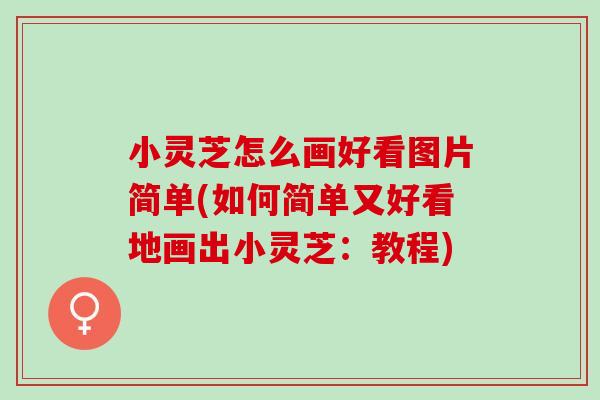 小灵芝怎么画好看图片简单(如何简单又好看地画出小灵芝：教程)