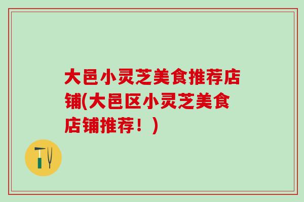 大邑小灵芝美食推荐店铺(大邑区小灵芝美食店铺推荐！)