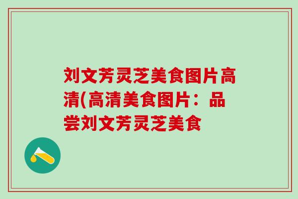 刘文芳灵芝美食图片高清(高清美食图片：品尝刘文芳灵芝美食