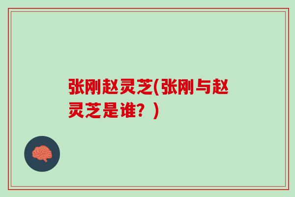 张刚赵灵芝(张刚与赵灵芝是谁？)