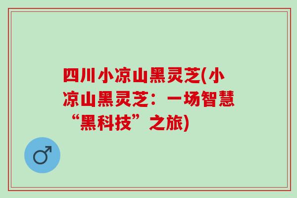 四川小凉山黑灵芝(小凉山黑灵芝：一场智慧“黑科技”之旅)