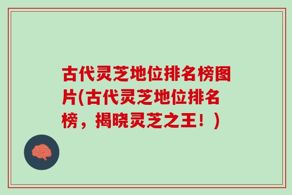 古代灵芝地位排名榜图片(古代灵芝地位排名榜，揭晓灵芝之王！)