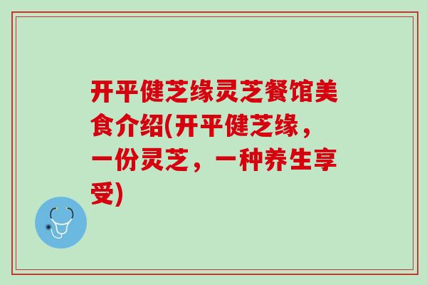 开平健芝缘灵芝餐馆美食介绍(开平健芝缘，一份灵芝，一种养生享受)