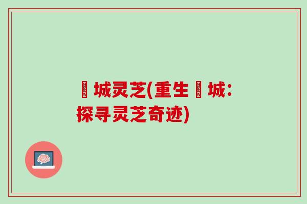 堽城灵芝(重生堽城：探寻灵芝奇迹)