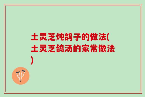 土灵芝炖鸽子的做法(土灵芝鸽汤的家常做法)