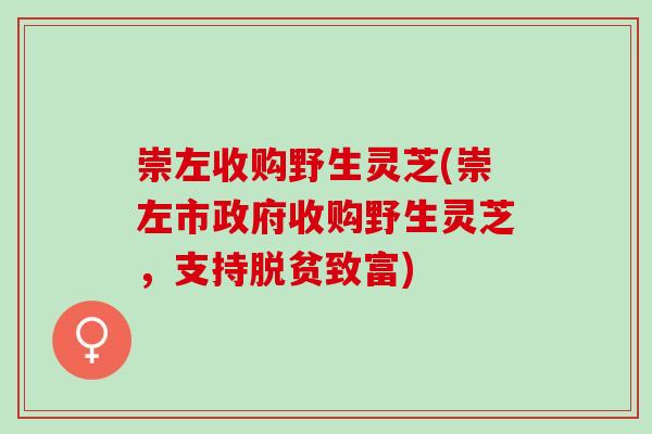 崇左收购野生灵芝(崇左市政府收购野生灵芝，支持脱贫致富)
