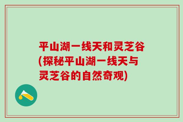 平山湖一线天和灵芝谷(探秘平山湖一线天与灵芝谷的自然奇观)