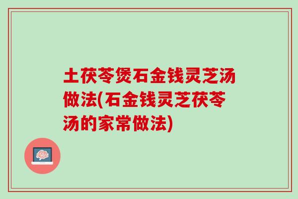 土茯苓煲石金钱灵芝汤做法(石金钱灵芝茯苓汤的家常做法)