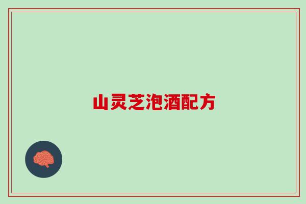山灵芝泡酒配方