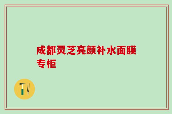 成都灵芝亮颜补水面膜专柜