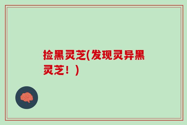 捡黑灵芝(发现灵异黑灵芝！)