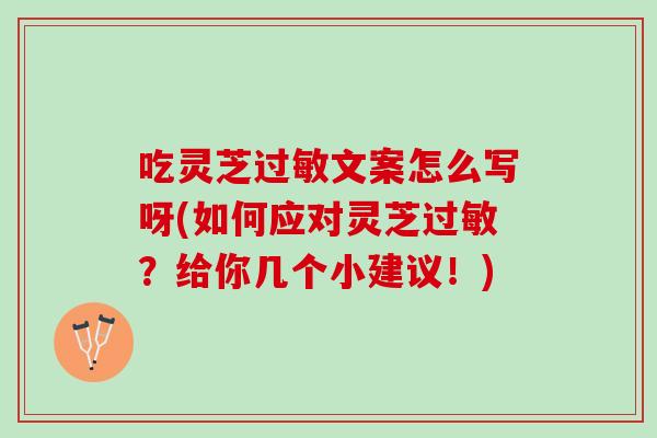 吃灵芝过敏文案怎么写呀(如何应对灵芝过敏？给你几个小建议！)