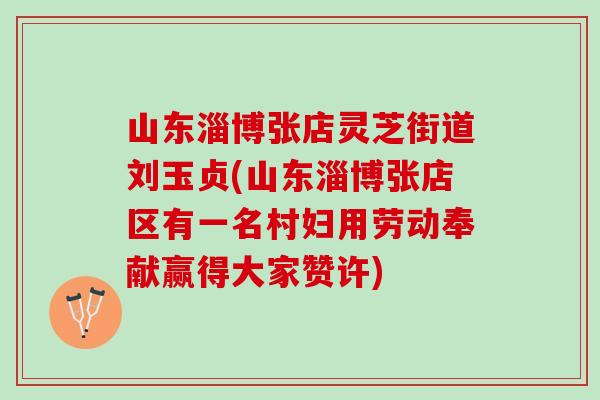 山东淄博张店灵芝街道刘玉贞(山东淄博张店区有一名村妇用劳动奉献赢得大家赞许)