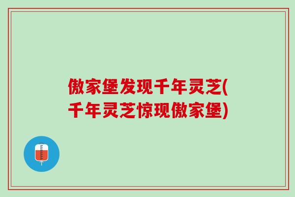 傲家堡发现千年灵芝(千年灵芝惊现傲家堡) 傲家堡发现千年灵芝(千年灵芝惊现傲家堡)