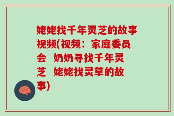 姥姥找千年灵芝的故事视频(视频：家庭委员会  奶奶寻找千年灵芝  姥姥找灵草的故事)