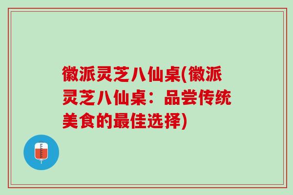 徽派灵芝八仙桌(徽派灵芝八仙桌：品尝传统美食的最佳选择)