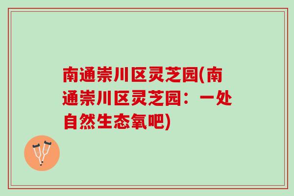 南通崇川区灵芝园(南通崇川区灵芝园：一处自然生态氧吧)