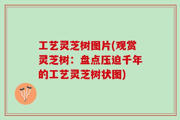 工艺灵芝树图片(观赏灵芝树：盘点压迫千年的工艺灵芝树状图)