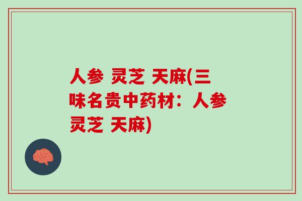 人参 灵芝 天麻(三味名贵中药材：人参 灵芝 天麻)