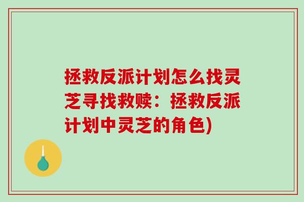拯救反派计划怎么找灵芝寻找救赎：拯救反派计划中灵芝的角色)