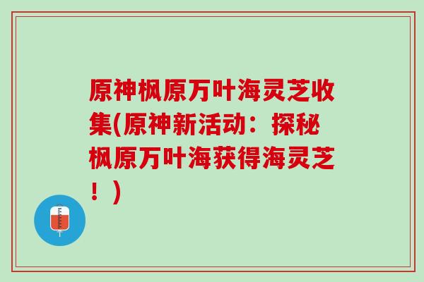 原神枫原万叶海灵芝收集(原神新活动：探秘枫原万叶海获得海灵芝！)