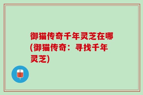 御猫传奇千年灵芝在哪(御猫传奇：寻找千年灵芝)