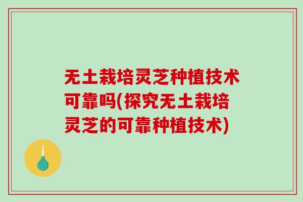 无土栽培灵芝种植技术可靠吗(探究无土栽培灵芝的可靠种植技术)