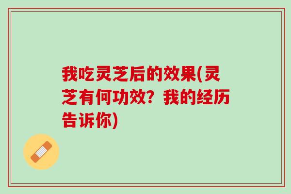 我吃灵芝后的效果(灵芝有何功效？我的经历告诉你)