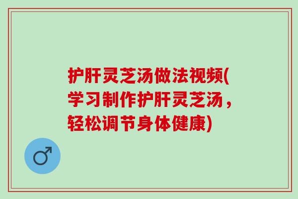 灵芝汤做法视频(学习制作灵芝汤,轻松调节身体健康) 灵芝汤做法视频(学习制作灵芝汤,轻松调节身体健康)