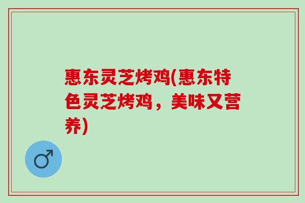 惠东灵芝烤鸡(惠东特色灵芝烤鸡，美味又营养)