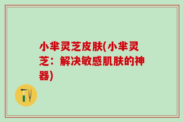 小芈灵芝(小芈灵芝：解决敏感的神器)