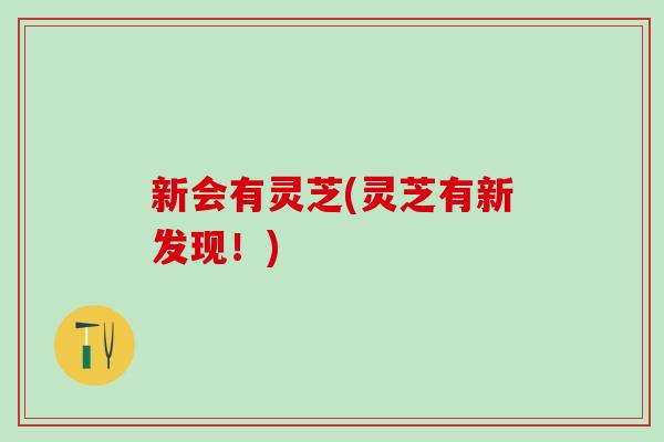 新会有灵芝(灵芝有新发现!) 新会有灵芝(灵芝有新发现!)