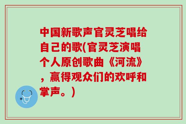 中国新歌声官灵芝唱给自己的歌(官灵芝演唱个人原创歌曲《河流》,赢得观众们的欢呼和掌声。) 中国新歌声官灵芝唱给自己的歌(官灵芝演唱个人原创歌曲《河流》,赢得观众们的欢呼和掌声。)