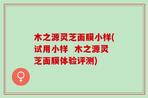 木之源灵芝面膜小样(试用小样  木之源灵芝面膜体验评测)