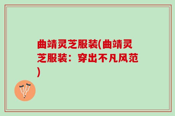 曲靖灵芝服装(曲靖灵芝服装：穿出不凡风范)