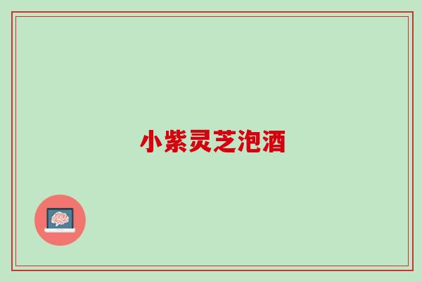 小紫灵芝泡酒 小紫灵芝泡酒