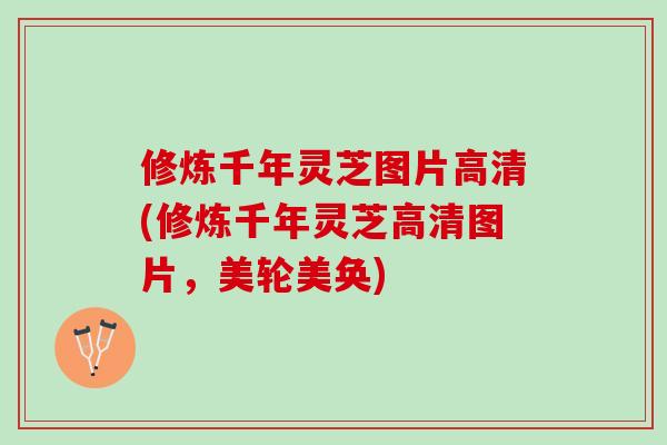 修炼千年灵芝图片高清(修炼千年灵芝高清图片，美轮美奂)