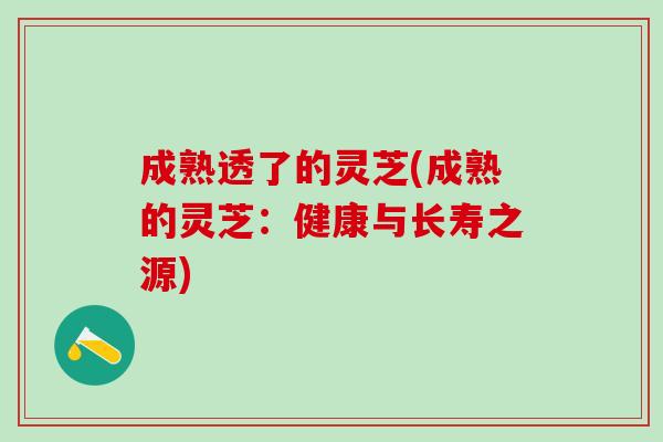 成熟透了的灵芝(成熟的灵芝：健康与长寿之源)