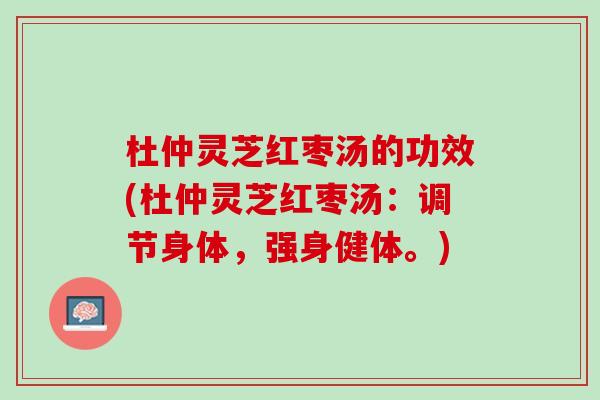 杜仲灵芝红枣汤的功效(杜仲灵芝红枣汤:调节身体,强身健体。) 杜仲灵芝红枣汤的功效(杜仲灵芝红枣汤:调节身体,强身健体。)