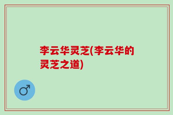 李云华灵芝(李云华的灵芝之道)