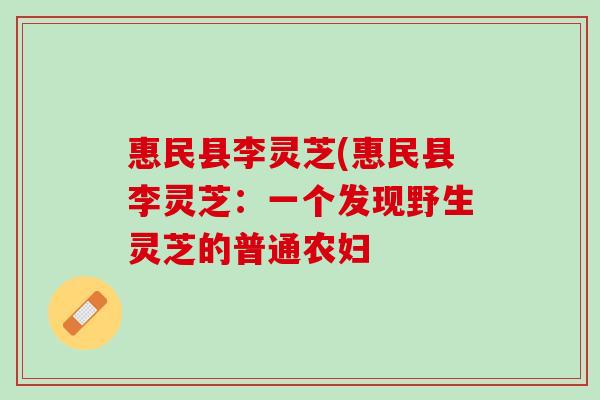 惠民县李灵芝(惠民县李灵芝：一个发现野生灵芝的普通农妇