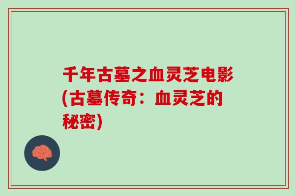 千年古墓之灵芝电影(古墓传奇：灵芝的秘密)