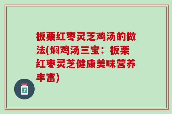 板栗红枣灵芝鸡汤的做法(焖鸡汤三宝：板栗红枣灵芝健康美味营养丰富)