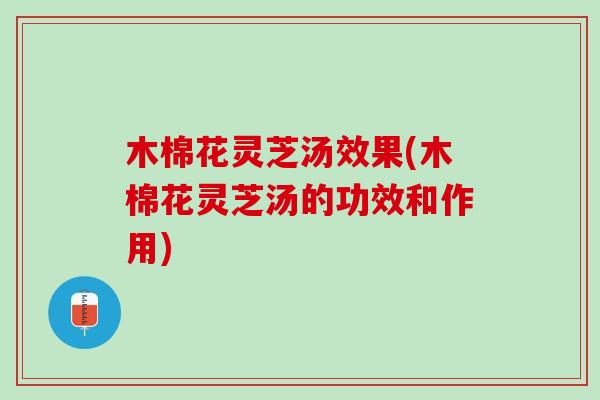 木棉花灵芝汤效果(木棉花灵芝汤的功效和作用)