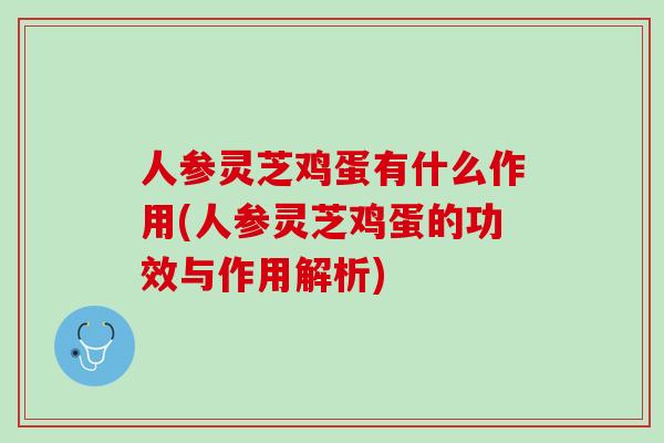 人参灵芝鸡蛋有什么作用(人参灵芝鸡蛋的功效与作用解析)