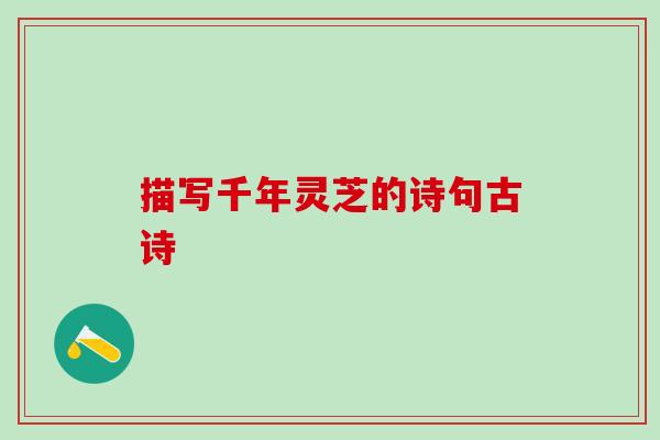 描写千年灵芝的诗句古诗